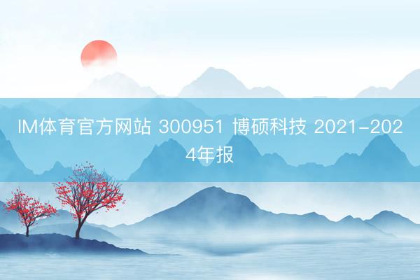 IM体育官方网站 300951 博硕科技 2021-2024