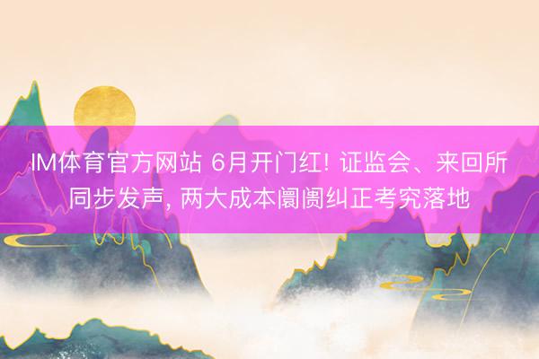 IM体育官方网站 6月开门红! 证监会、来回所同步发声, 两
